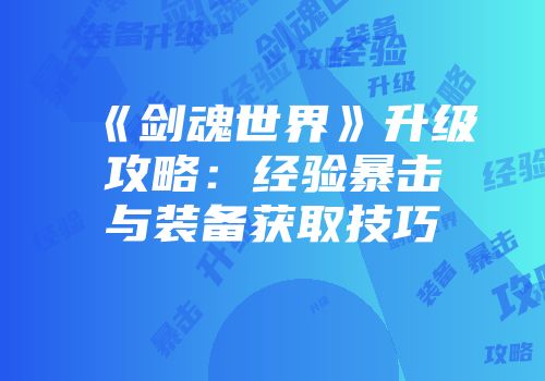 《剑魂世界》升级攻略：经验暴击与装备获取技巧