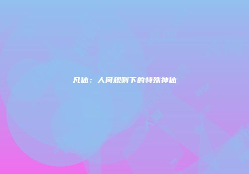 凡仙：人间规则下的特殊神仙