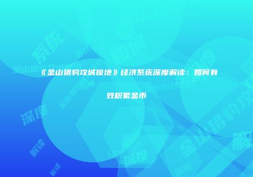 《金山猎豹攻城掠地》经济系统深度解读：如何有效积累金币