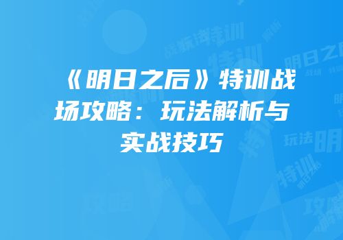 《明日之后》特训战场攻略：玩法解析与实战技巧
