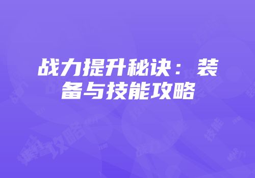 战力提升秘诀：装备与技能攻略