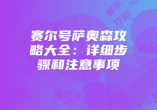 赛尔号萨奥森攻略大全：详细步骤和注意事项