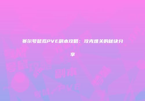赛尔号鼠拟PVE副本攻略：攻克难关的秘诀分享