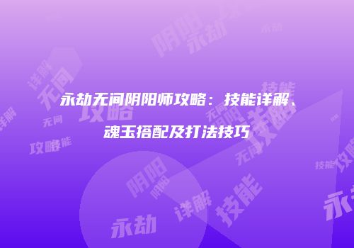 永劫无间阴阳师攻略：技能详解、魂玉搭配及打法技巧