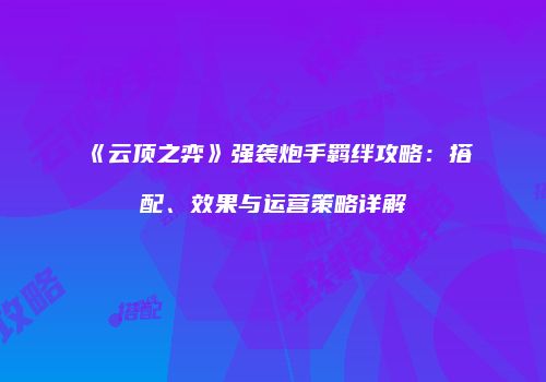 《云顶之弈》强袭炮手羁绊攻略：搭配、效果与运营策略详解