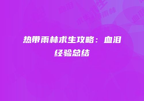 热带雨林求生攻略：血泪经验总结