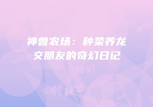 神兽农场：种菜养龙交朋友的奇幻日记