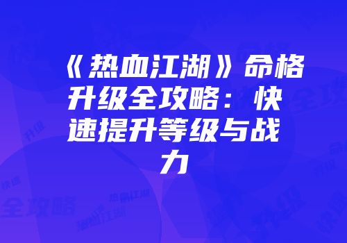 《热血江湖》命格升级全攻略：快速提升等级与战力