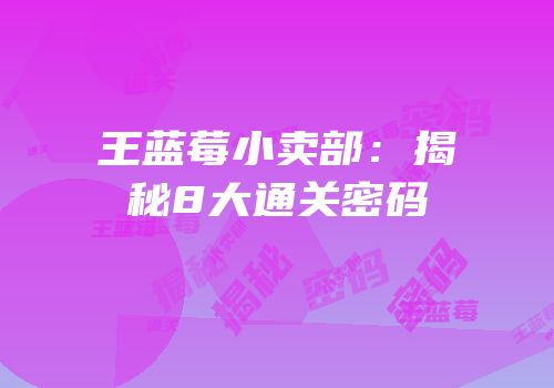 王蓝莓小卖部：揭秘8大通关密码