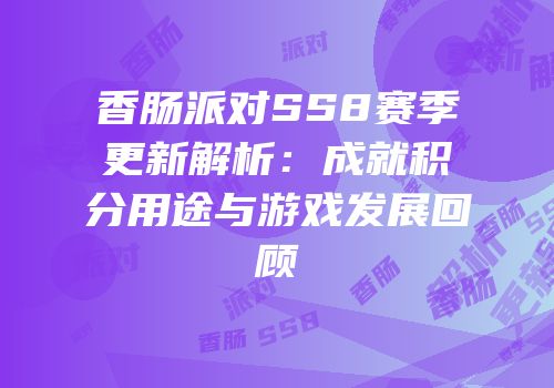 香肠派对SS8赛季更新解析：成就积分用途与游戏发展回顾