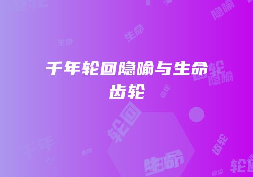 千年轮回隐喻与生命齿轮