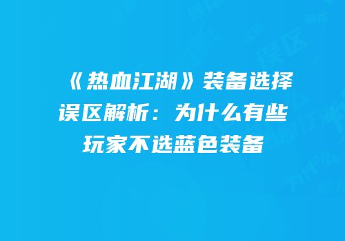 《热血江湖》装备选择误区解析：为什么有些玩家不选蓝色装备