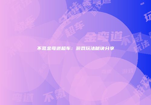不氪金弯道超车：游戏玩法秘诀分享