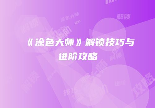 《涂色大师》解锁技巧与进阶攻略