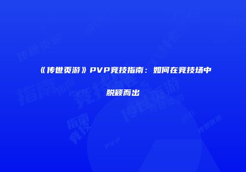 《传世页游》PVP竞技指南:如何在竞技场中脱颖而出