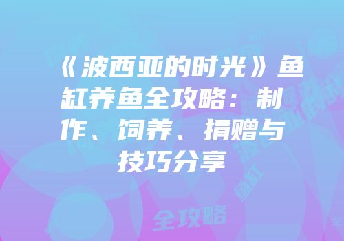 《波西亚的时光》鱼缸养鱼全攻略：制作、饲养、捐赠与技巧分享