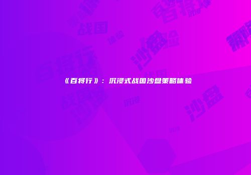 《百将行》：沉浸式战国沙盘策略体验