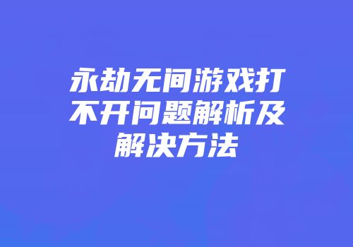 永劫无间游戏打不开问题解析及解决方法