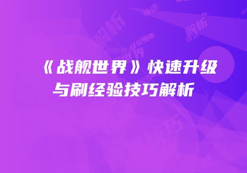 《战舰世界》快速升级与刷经验技巧解析