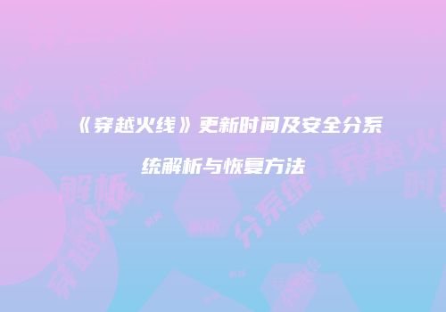 《穿越火线》更新时间及安全分系统解析与恢复方法
