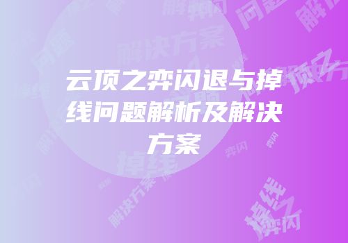 云顶之弈闪退与掉线问题解析及解决方案