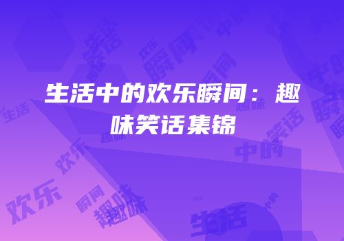 生活中的欢乐瞬间：趣味笑话集锦