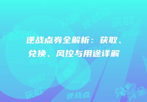 逆战点券全解析：获取、兑换、风控与用途详解