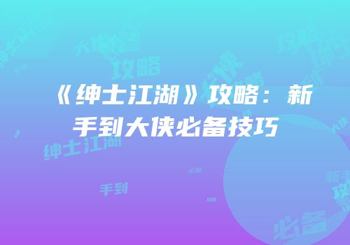 《绅士江湖》攻略：新手到大侠必备技巧