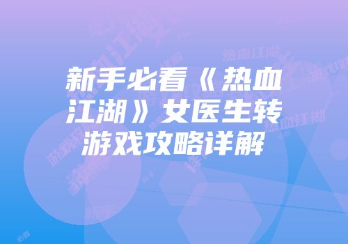 新手必看《热血江湖》女医生转游戏攻略详解