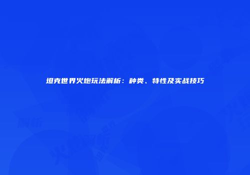 坦克世界火炮玩法解析：种类、特性及实战技巧