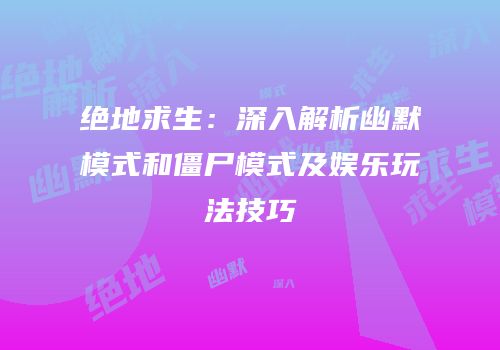绝地求生：深入解析幽默模式和僵尸模式及娱乐玩法技巧
