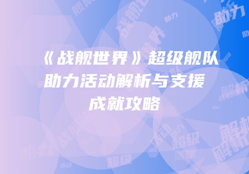 《战舰世界》超级舰队助力活动解析与支援成就攻略