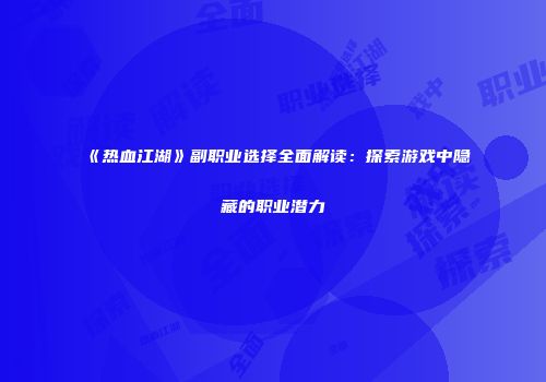 《热血江湖》副职业选择全面解读：探索游戏中隐藏的职业潜力