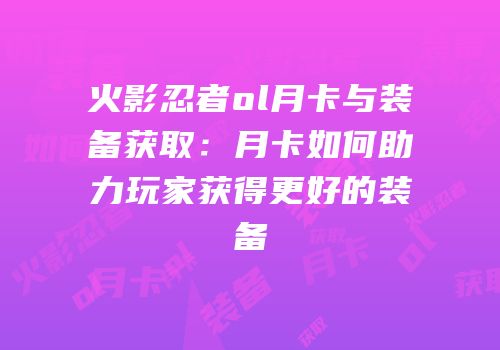 火影忍者ol月卡与装备获取:月卡如何助力玩家获得更好的装备