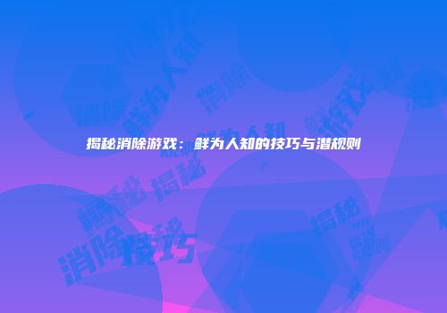 揭秘消除游戏：鲜为人知的技巧与潜规则