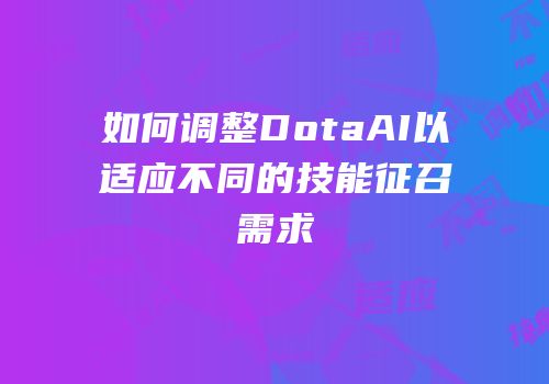 如何调整DotaAI以适应不同的技能征召需求