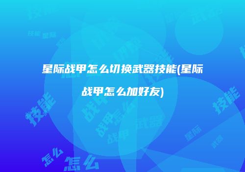 星际战甲怎么切换武器技能(星际战甲怎么加好友)