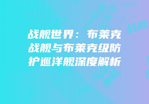 战舰世界：布莱克战舰与布莱克级防护巡洋舰深度解析