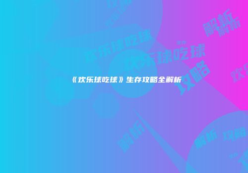 《欢乐球吃球》生存攻略全解析