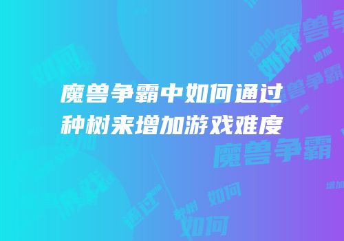魔兽争霸中如何通过种树来增加游戏难度