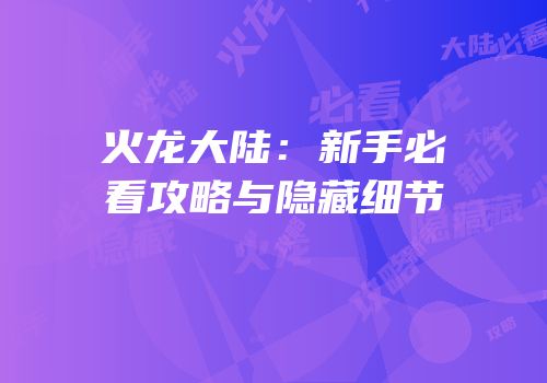 火龙大陆：新手必看攻略与隐藏细节