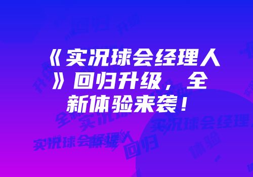 《实况球会经理人》回归升级，全新体验来袭！