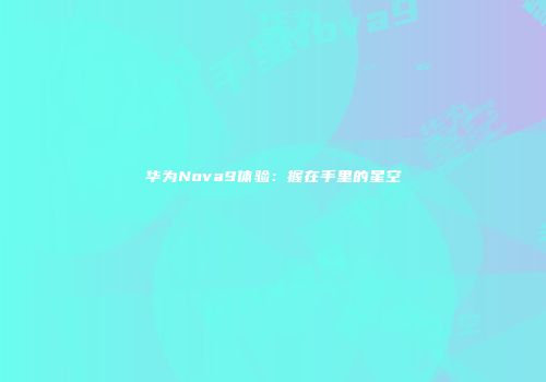华为Nova9体验：握在手里的星空