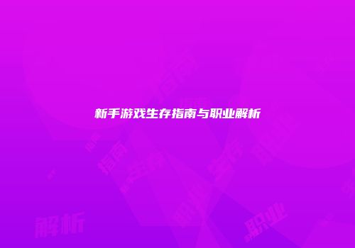新手游戏生存指南与职业解析