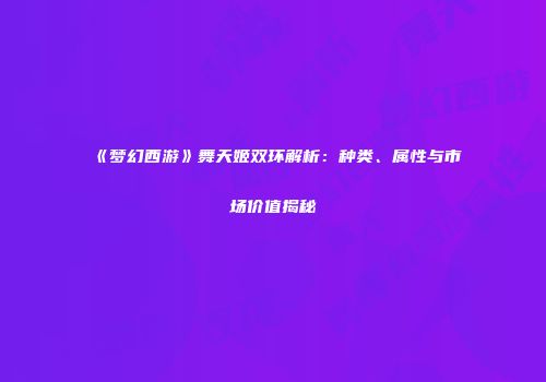 《梦幻西游》舞天姬双环解析：种类、属性与市场价值揭秘