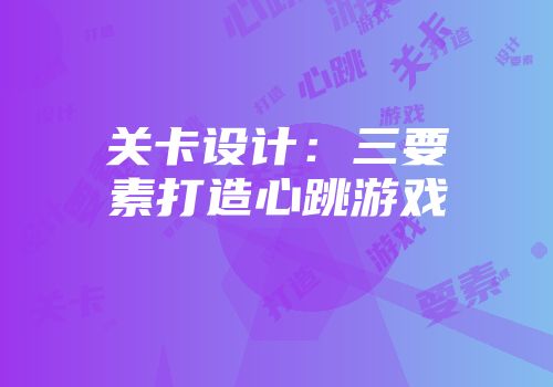 关卡设计：三要素打造心跳游戏