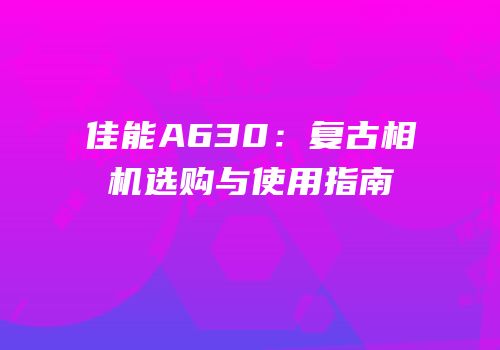 佳能A630：复古相机选购与使用指南