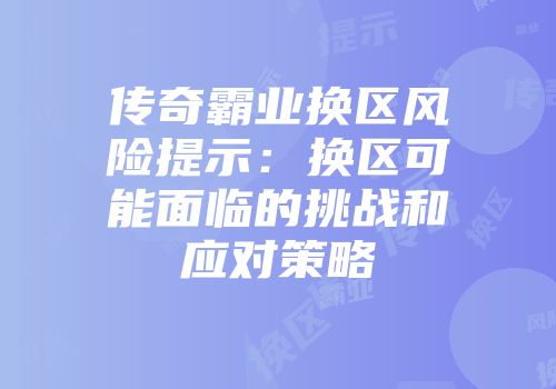 传奇霸业换区风险提示：换区可能面临的挑战和应对策略