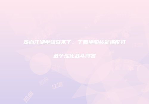 热血江湖坐骑奇不了：了解坐骑技能搭配打造个性化战斗阵容