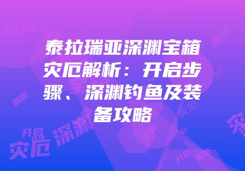 泰拉瑞亚深渊宝箱灾厄解析：开启步骤、深渊钓鱼及装备攻略